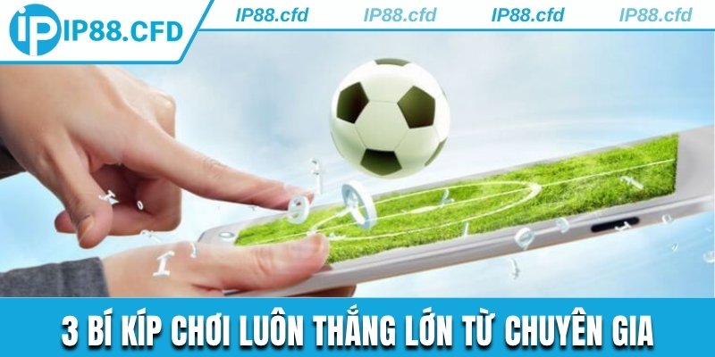 3 bí kíp chơi luôn thắng lớn từ chuyên gia
