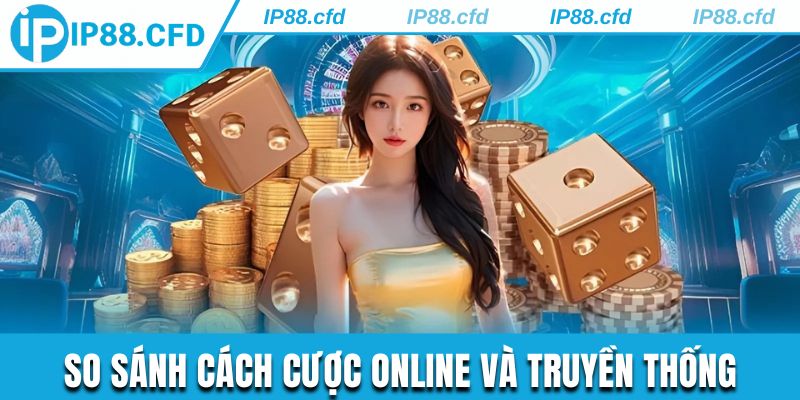 Thông tin so sánh cách cược online và cách chơi truyền thống